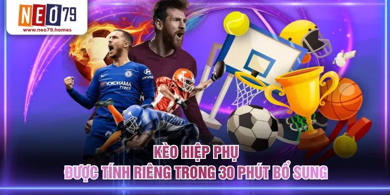 Kèo hiệp phụ được tính riêng trong 30 phút bổ sung